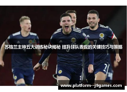 苏格兰主帅五大训练秘诀揭秘 提升球队表现的关键技巧与策略