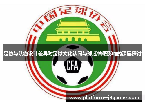 足协与队徽设计差异对足球文化认同与球迷情感影响的深层探讨