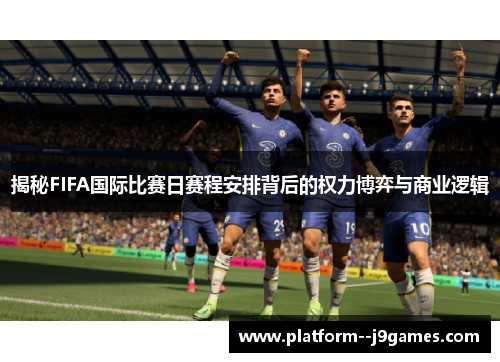 揭秘FIFA国际比赛日赛程安排背后的权力博弈与商业逻辑 揭秘FIFA国际比赛日赛程安排背后的权力博弈与商业逻辑