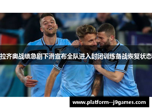 拉齐奥战绩急剧下滑宣布全队进入封闭训练备战恢复状态 拉齐奥战绩急剧下滑宣布全队进入封闭训练备战恢复状态