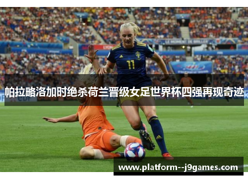 帕拉略洛加时绝杀荷兰晋级女足世界杯四强再现奇迹