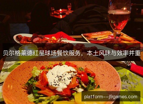 贝尔格莱德红星球场餐饮服务,本土风味与效率并重 贝尔格莱德红星球场餐饮服务,本土风味与效率并重